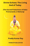 Divine Echoes: The Living God of Today (The Sacred Prabachans of Baba Premananda Ji Maharaj)