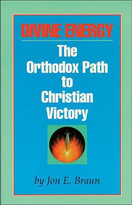 Divine Energy: The Orthodox Path to Christian Victory - Braun, Jon E