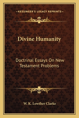 Divine Humanity: Doctrinal Essays On New Testament Problems - Clarke, W K Lowther