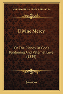 Divine Mercy: Or the Riches of God's Pardoning and Paternal Love (1839)