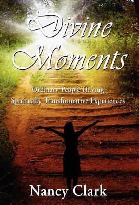 Divine Moments; Ordinary People Having Spiritually Transformative Experiences - Clark, Nancy, and 1st World Publishing (Creator), and 1st World Library (Epilogue by)