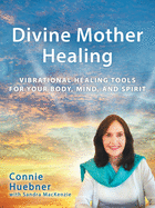 Divine Mother Healing: Vibrational Healing Tools for Your Body, Mind, and Spirit