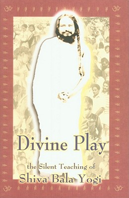 Divine Play: The Silent Teaching of Shiva Bala Yogi - Palotas, Thomas