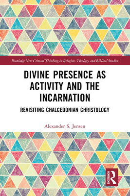 Divine Presence as Activity and the Incarnation: Revisiting Chalcedonian Christology - Jensen, Alexander S