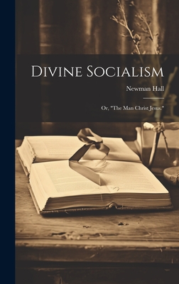 Divine Socialism; Or, "The Man Christ Jesus." - Hall, Newman