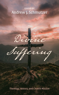 Divine Suffering: Theology, History, and Church Mission - Schmutzer, Andrew J (Editor)