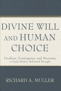 Divine Will and Human Choice: Freedom, Contingency, and Necessity in Early Modern Reformed Thought