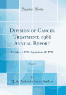 Division of Cancer Treatment, 1986 Annual Report, Vol. 1: October 1, 1985-September 30, 1986 (Classic Reprint)