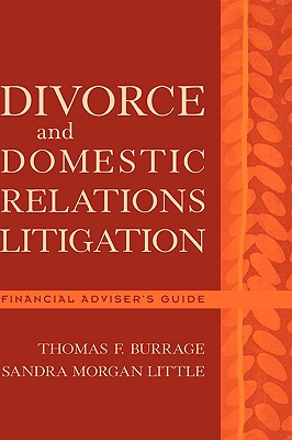 Divorce and Domestic Relations Litigation: Financial Advisor's Guide - Burrage, Thomas F, and Morgan Little, Sandra