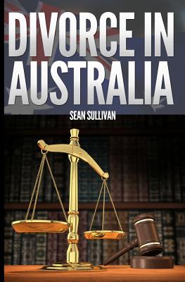 Divorce in Australia: A guide for Australian Men - Sullivan, Sean