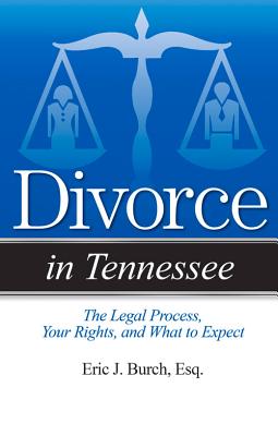 Divorce in Tennessee: The Legal Process, Your Rights, and What to Expect - Burch, Eric J, Esq.