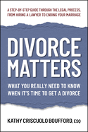 Divorce Matters: What You Really Need to Know When It's Time to Get a Divorce