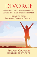 Divorce: Overcome the Overwhelm and Avoid the Six Biggest Mistakes-Insights from Personal Divorce Coaches