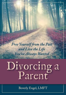 Divorcing a Parent: Free Yourself from the Past and Live the Life You've Always Wanted - Engel M F C C, Beverly