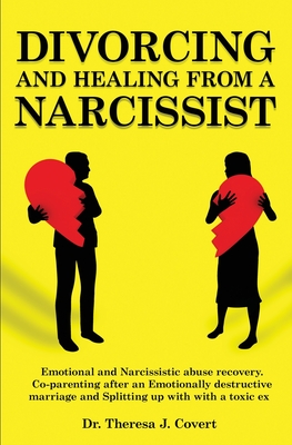 Divorcing and Healing from a Narcissist: Emotional and Narcissistic Abuse Recovery. Co-parenting after an Emotionally destructive Marriage and Splitting up with with a toxic ex - J Covert, Dr Theresa