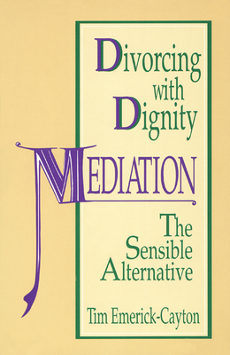 Divorcing with Dignity: Mediation: The Sensible Alternative - Emerick-Cayton, Tim