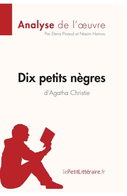 Dix petits n?gres d'Agatha Christie (Analyse de l'oeuvre): Analyse compl?te et r?sum? d?taill? de l'oeuvre - Lepetitlitteraire, and Elena Pinaud, and Nasim Hamou