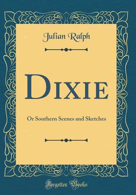 Dixie: Or Southern Scenes and Sketches (Classic Reprint) - Ralph, Julian
