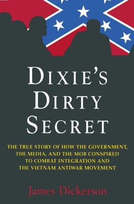 Dixie's Dirty Secret: True Story of How the Government, the Media and the Mob Conspired to Combat Integration and the Anti-Vietnam War Movement: True Story of How the Government, the Media and the Mob Conspired to Combat Integration and the Anti... - Dickerson, James L