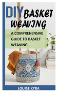 DIY Basket Weaving: A Comprehensive Guide To Basket Weaving