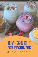 DIY Candle For Beginners: Learn To Make A Basic Candles: Homemade Candles At Home