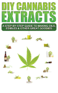 DIY Cannabis Extracts: A Step-By-Step Guide to Making Oils, Edibles & Other Great Goodies