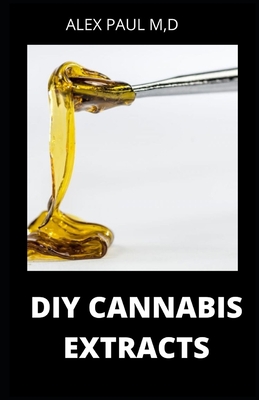 DIY Cannabis Extracts: Make Your Own Marijuana Extracts With This Simple and Easy Guide: (Cannabis Oil, Dabs, Hash, Cannabutter, and Edibles) - Paul M D, Alex