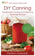 DIY Canning: Homemade Canning and Preserving Tomatoes Recipes, Easy Step-By-Step Guide