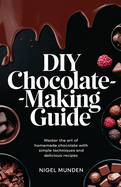 DIY Chocolate-Making Guide: Master the Art of Homemade Chocolate with Simple Techniques and Delicious Recipes