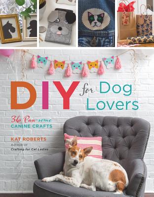 DIY for Dog Lovers: 36 Paw-Some Canine Crafts - Roberts, Kat