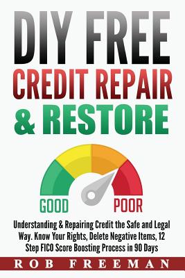 DIY FREE Credit Repair & Restore: Understanding & Repairing Credit the Safe and Legal Way. Know Your Rights, Delete Negative Items, 12 Step FICO Score Boosting Easy To Follow Process - Freeman, Rob