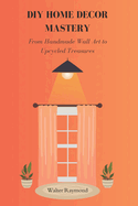 DIY Home Decor Mastery: From Handmade Wall Art to Upcycled Treasures
