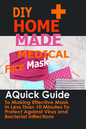 DIY Home Made Medical Face Mask: A Quick Guide To Making Effective Mask In Less Than 10 Minute To Protect Against Virus And Bacterial Infections
