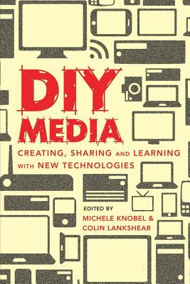 DIY Media: Creating, Sharing and Learning with New Technologies - Peters, Michael Adrian (Editor), and Knobel, Michele (Editor), and Lankshear, Colin (Editor)