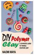 DIY Polymer Clay: A Complete Guide to Making Polymer Clay