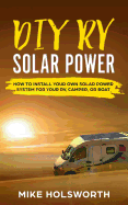 DIY RV Solar Power: How to Install Your Own Solar Power System for Your Rv, Camper, or Boat