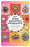 DIY Wire Wrapped Pendants: A Step-by-Step Guide to Stunning Wire Wrapping Jewelries for Absolute Beginners