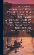 Dizionario Manzoniano, Ossia Raccolta Di Tutte Le Voci E Maniere Di Dire E Loro Varie Applicazioni Usate Da Alessandro Manzoni Ne'Suoi Promessi Sposi Nell'Edizione Riveduta Del 1840