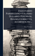 Dizionario Parmigiano-italiano Di Ilario Peschieri, Rifuso, Corretto, Accresciuto ...