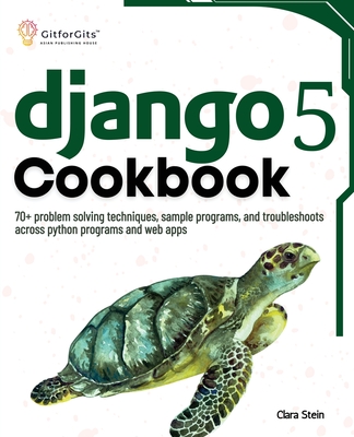 Django 5 Cookbook: 70+ problem solving techniques, sample programs, and troubleshoots across python programs and web apps - Stein, Clara