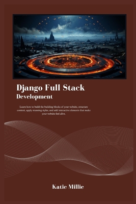 Django Full Stack Development: Learn how to build the building blocks of your website, structure content, apply stunning styles, and add interactive elements that make your website feel alive. - Millie, Katie
