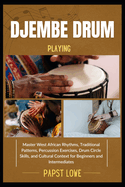 Djembe Drum Playing: Master West African Rhythms, Traditional Patterns, Percussion Exercises, Drum Circle Skills, and Cultural Context for Beginners and Intermediates