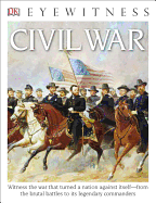 DK Eyewitness Books: Civil War: Witness the War That Turned a Nation Against Itself? "From the Brutal Battles to I