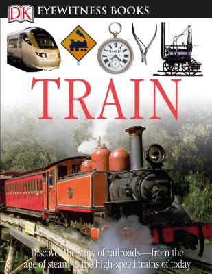 DK Eyewitness Books: Train: Discover the Story of Railroads "From the Age of Steam to the High-Speed Trains O - Coiley, John