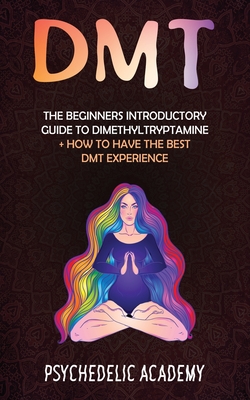 Dmt: The Beginners Introductory Guide to Dimethyltryptamine + How to Have the Best DMT Experience - Academy, Psychedelic