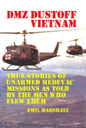 Dmz Dustoff Vietnam: True Stories Of Unarmed Medevac Missions As Told Be The Men Who Flew Them