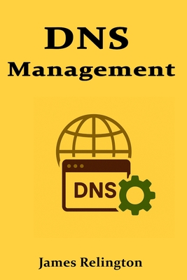 DNS Management: Architecture, Troubleshooting, and Best Practices - Relington, James