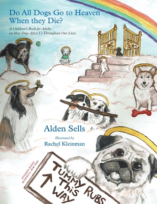 Do All Dogs Go to Heaven When They Die?: A Children's Book for Adults on How Dogs Affect Us Throughout Our Lives - Sells, Alden