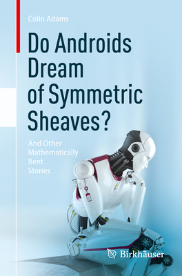 Do Androids Dream of Symmetric Sheaves?: And Other Mathematically Bent Stories - Adams, Colin