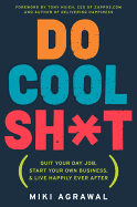 Do Cool Sh*t: Quit Your Day Job, Start Your Own Business, and Live Happily Ever After